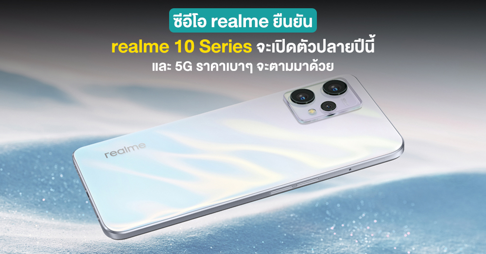 realme ยืนยัน realme 10 Series จะเปิดตัวปลายปีนี้ พร้อมรุ่น 5G ราคาถูกราว 6,800 บาท