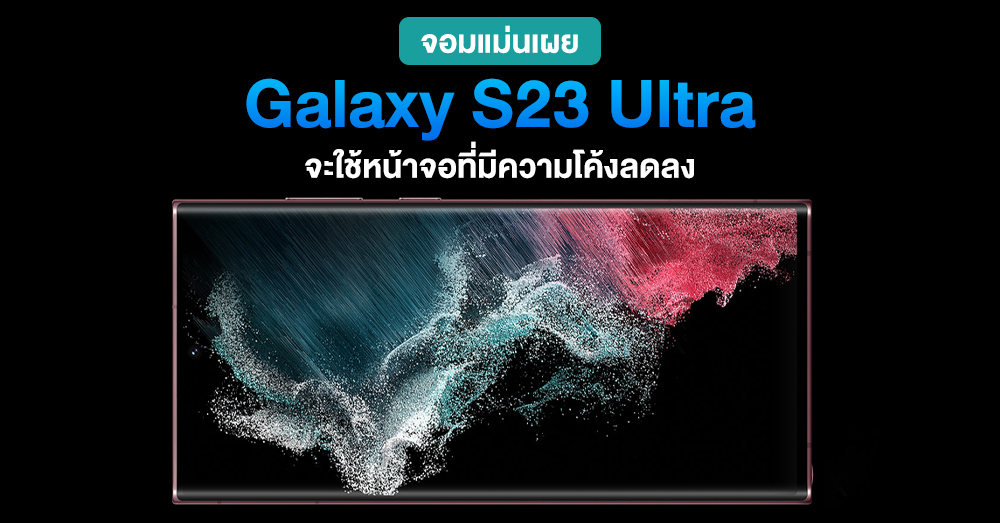 ลือ ! Samsung Galaxy S23 Ultra อาจมาพร้อมหน้าจอที่มีความโค้งน้อยลง