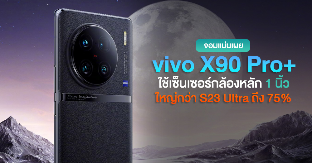 จอมแม่นเผย vivo X90 Pro+ ใช้เซ็นเซอร์กล้องขนาด 1″ ใหญ่กว่าของ S23 Ultra ถึง 75%